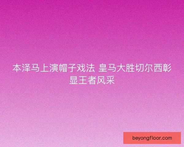 本泽马上演帽子戏法 皇马大胜切尔西彰显王者风采